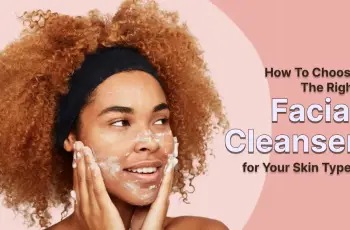 How to Choose the Best Facial Cleanser for Your Skin Type