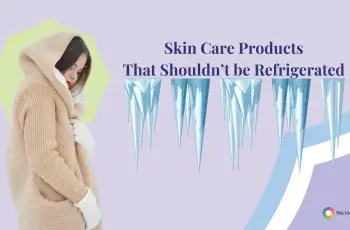 Which Skincare Products Should Not Be Refrigerated?