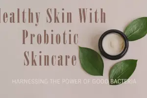 Skincare Benefits of Probiotics: Why Good Bacteria Are Great for Your Skin